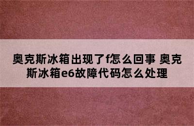 奥克斯冰箱出现了f怎么回事 奥克斯冰箱e6故障代码怎么处理